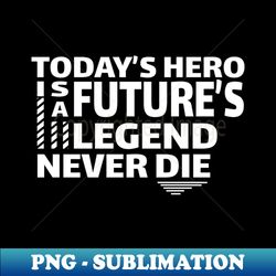 Todays hero is a futures legend never die - Trendy Sublimation Digital Download - Vibrant and Eye-Catching Typography