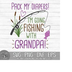Pack My Diapers I'm Going Fishing With Grandpa - Instant Digital Download - svg, png, dxf, and eps files included!