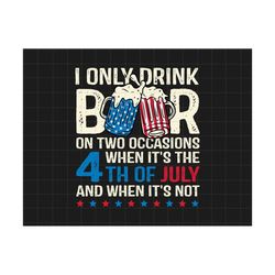I Only Drink Beers On Two Occasions, When It Is 4th Of July And When It Is Not Svg, America Svg, Independence Day, Patriotic,4th Of July Svg