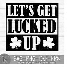 Let's Get Lucked Up - Instant Digital Download - svg, png, dxf, and eps files included! St. Patrick's Day, Funny, Drinki