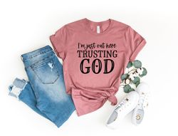 Im Just Out Here Trusting God Shirt Png,Christian T-Shirt Pngs, Faith Shirt Png, Religious Shirt Png,Church Shirt Png, L