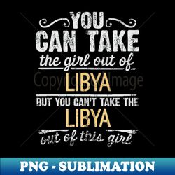 You Can Take The Girl Out Of Libya But You Cant Take The Libya Out Of The Girl Design - Gift for Libyan With Libya Roots - PNG Transparent Digital Download File for Sublimation - Instantly Transform Your Sublimation Projects
