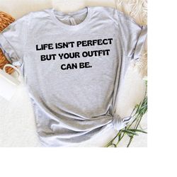 Life Is'nt Perfect But Your Outfit Can Be Shirt, Humorous T-shirt, Sarcastic Shirt