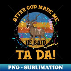 After God Made Me He Said Tada Antelope - High-Resolution PNG Sublimation File - Perfect for Sublimation Art