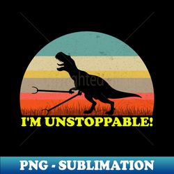 Funny Im Unstoppable T Rex With Trash Grabber Pickup Tool - Im Unstoppable T Rex - PNG Transparent Sublimation File - Unleash Your Creativity