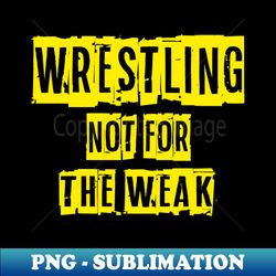 Not For The Weak Wrestling - PNG Transparent Sublimation Design - Perfect for Personalization