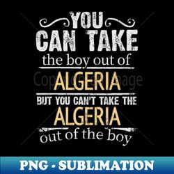 You Can Take The Boy Out Of Algeria But You Cant Take The Algeria Out Of The Boy - Gift for Algerian With Roots From Algeria - PNG Sublimation Digital Download - Perfect for Sublimation Mastery