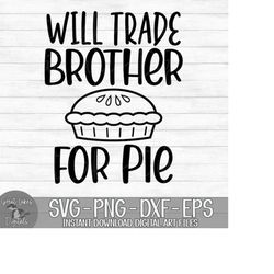 Will Trade Brother For Pie - Instant Digital Download - svg, png, dxf, and eps files included! Thanksgiving, Funny, Appl