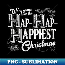 Were Gonna Have the Hap- Hap- Happiest Christmas - PNG Transparent Sublimation Design - Perfect for Creative Projects