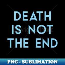 Death Is Not The End blue - PNG Transparent Sublimation Design - Boost Your Success with this Inspirational PNG Download