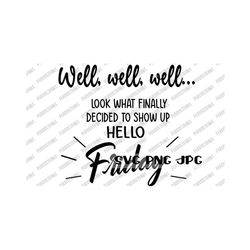 Well, well, well... Look What Finally Decided to Show Up Hello Friday SVG, Funny Digital Cut File, Sublimation Instant Download svg png jpg