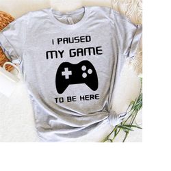 Gamer Shirt, Gift for Him, I Paused My Game To Be Here T-Shirt, Gaming t-shirt, Funny Gaming T-shirt, Gamer Gift, Gaming