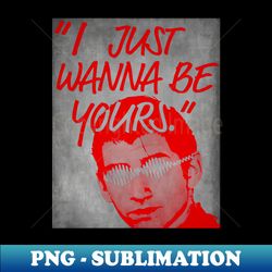 I Just Wanna Be Yours - High-Resolution PNG Sublimation File - Bold & Eye-catching