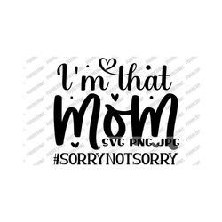 i'm that mom #sorrynotsorry funny svg, mom life, mother's day, digital cut file, sublimation, instant download svg png jpg