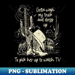 Gotta Wash My Truck And Dress Up To Pick Her Up To Watch Tv Western Cowgirl - Signature Sublimation PNG File - Bring Your Designs to Life