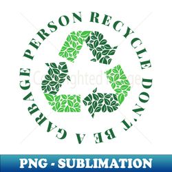 Dont be a garbage person recycle - PNG Transparent Sublimation Design - Unleash Your Creativity
