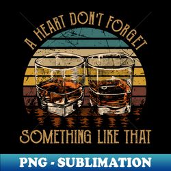 A Heart Dont Forget Something Like That Drink Whiskey - Premium PNG Sublimation File - Add a Festive Touch to Every Day