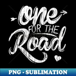 One For The Road - PNG Sublimation Digital Download - Vibrant and Eye-Catching Typography