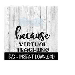 Because Virtual Teaching SVG, Funny Wine Quotes SVG File, Instant Download, Cricut Cut Files, Silhouette Cut Files, Download, Print