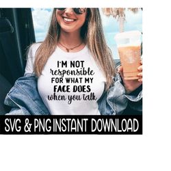 I'm Not Responsible For What My Face Does When You Talk, SVG Files Instant Download, Cricut Cut Files, Silhouette Cut Files, Download, Print