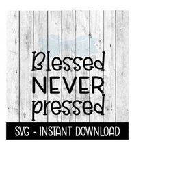Blessed Never Pressed SVG, Funny Wine Quotes SVG Files, Instant Download, Cricut Cut Files, Silhouette Cut Files, Download, Print