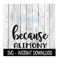 Because Alimony SVG, Funny Wine SVG Files, Instant Download, Cricut Cut Files, Silhouette Cut Files, Download, Print