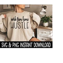 Work From Home Hustle SVG, PNG Sweatshirt SVG Files, Tee Shirt SvG Instant Download, Cricut Cut Files, Silhouette Cut Files, Download, Print