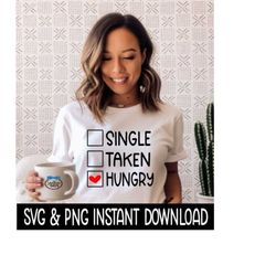 Valentine's Day SVG, Single Taken Hungry PNG, Tee Shirt PnG Instant Download, Cricut Cut Files, Silhouette Cut Files, Print
