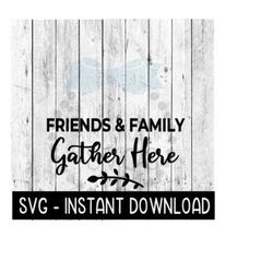 Friends And Family Gather Here SVG, SVG Files, Farmhouse Sign SVG Instant Download, Cricut Cut Files, Silhouette Cut Files, Download, Print