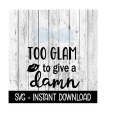 Too Glam To Give A Damn SVG, SVG Files, Funny Wine Glass SVG Instant Download, Cricut Cut Files, Silhouette Cut Files, Download, Print