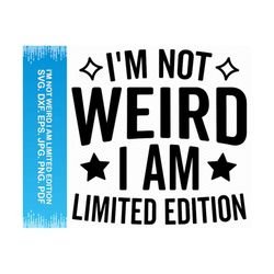 I'm Not Weird I Am Limited Edition svg, Funny svg Sarcastic svg, Funny shirt svg, Funny sayings svg, Sarcasm svg Funny png, Funny saying svg