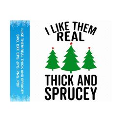 I Like them real thick and sprucey svg, Funny christmas svg, Christmas clipart, Christmas shirt svg, Christmas png,Cricut svg silhouette svg