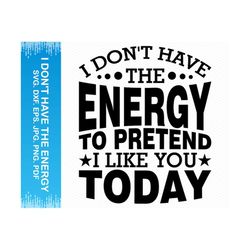 I don't have the energy to pretend I like you today svg, Funny svg, Sarcastic svg, Funny sayings svg, Sarcasm svg, Cricut svg silhouette svg
