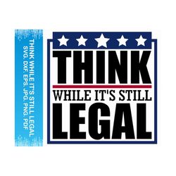 Think While It's Still Legal svg, Funny political svg, Political svg, America svg, Patriotic svg, Cricut svg silhouette svg, Clipart vector