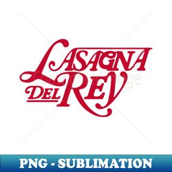Lasagna del Rey - Signature Sublimation PNG File - Perfect for Sublimation Art
