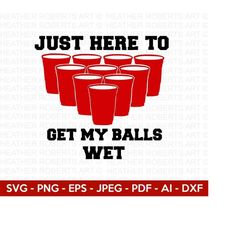 Just Here to Get my Balls Wet Svg, Beer Pong Svg, Beer Svg, Beer Pong Cups Svg, Beer Quotes Svg, Funny Quotes Svg, Cut F