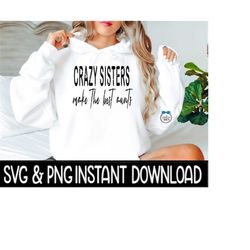 Crazy Sisters Make The Best Aunts SVG, Aunt PnG Sweatshirt SvG File, Instant Download, Cricut Cut File, Silhouette Cut File, UV DTF File