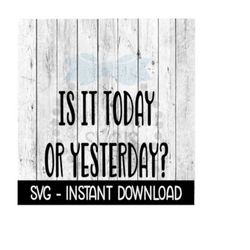 Is It Today Or Yesterday SVG, Funny Quarantine SVG Files, Instant Download, Cricut Cut Files, Silhouette Cut Files, Download, Print