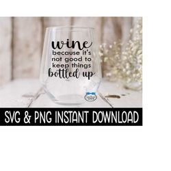 wine because it's not good to keep things bottled up svg, wine glass svg files, png instant download, cricut cut files, silhouette cut files
