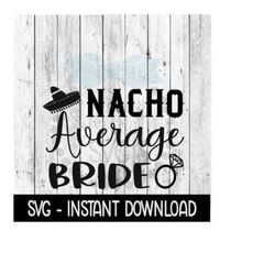 Nacho Average Bride SVG, SVG Files, Instant Download, Cricut Cut Files, Silhouette Cut Files, Download, Print