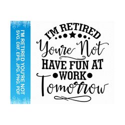 I'm Retired You're Not Have Fun At Work Tomorrow svg, Retirement svg, Retired svg, Retired teacher svg, Retirement png, Retirement shirt svg