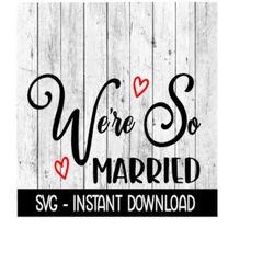 We're So Married SVG, SVG Files, Instant Download, Cricut Cut Files, Silhouette Cut Files, Download, Print