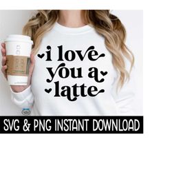 Valentine's Day SVG, I Love You A Latte PNG, Coffee Cup SvG, Funny SVG, Instant Download, Cricut Cut Files, Silhouette Cut Files, Print