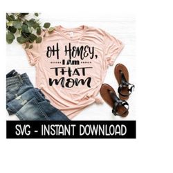 Oh Honey, I am That Mom SVG, Tee Shirt SVG Files, Instant Download, Cricut Cut Files, Silhouette Cut Files, Download, Print