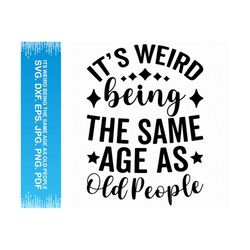 It's Weird Being The Same Age As Old People svg, Birthday svg, Retired svg, Birthday shirt svg, Grandma svg, Grandpa svg, Cricut silhouette