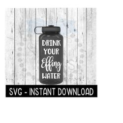 Water Bottle SVG, Drink Your Effing Water Bottle SVG File, Exercise Gym SVG, Instant Download, Cricut Cut Files, Silhouette Cut Files