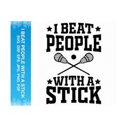 I Beat People With A Stick svg, Lacrosse stick svg, Sports svg lacrosse svg, Cricut svg silhouette svg, Glowforge files, Clipart png files