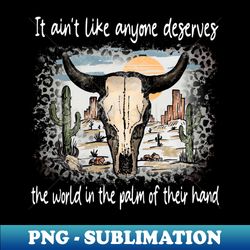 It Aint Like Anyone Deserves The World In The Palm Of Their Hand Deserts Bull Cactus - Sublimation-Ready PNG File - Bold & Eye-catching