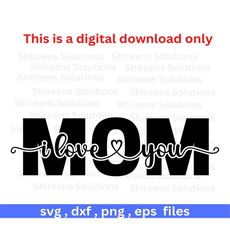Mom I Love You, Mothers Day, Birthday Any Occassion, Cricut Silhouette Print dxf eps png svg design files, instant file
