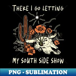 There I Go Letting My South Side Show Flowers Vintage Country Music Bull Skull - Stylish Sublimation Digital Download - Vibrant and Eye-Catching Typography